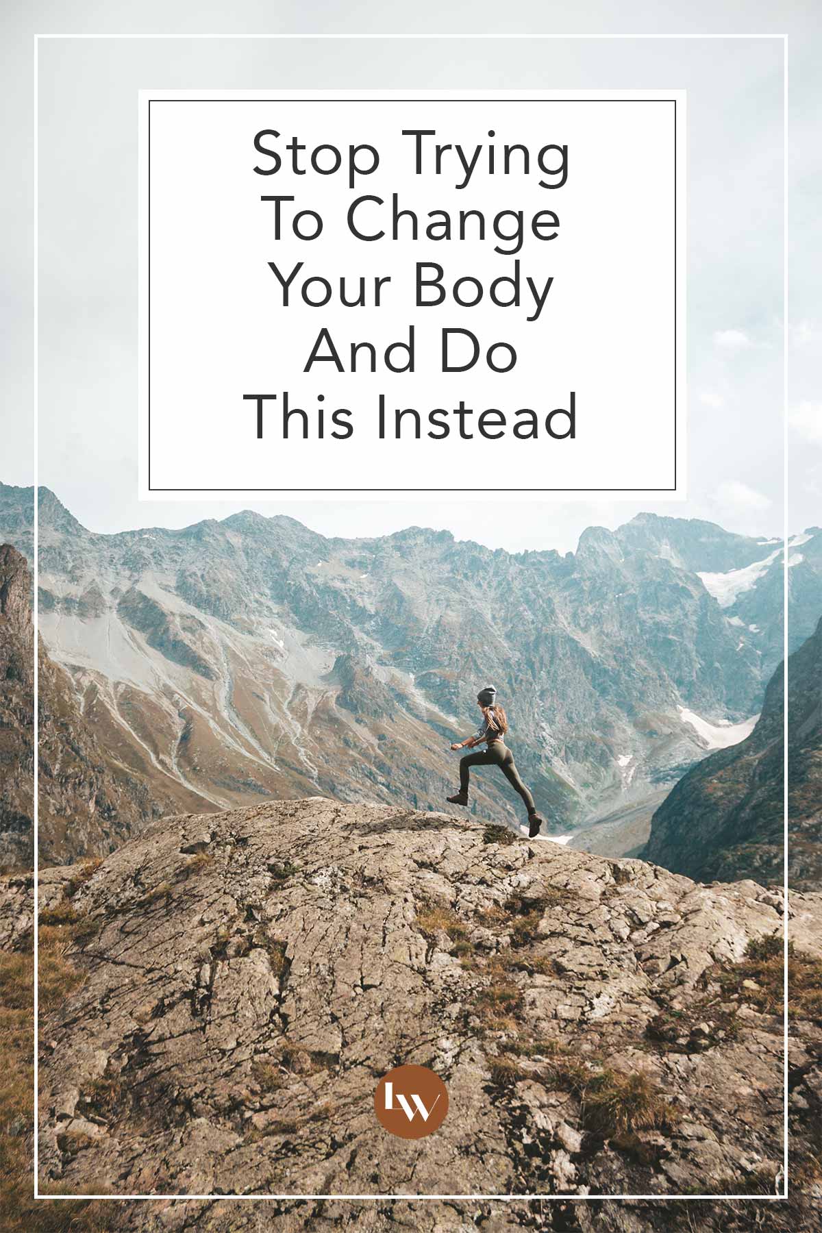 Stop Trying to Change Your Body and Do This Instead - The Living Well