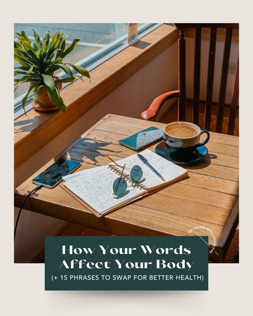 From The Living Well Article How Your Words Affect Your Body (+ 15 Phrases to Swap for Better Health)